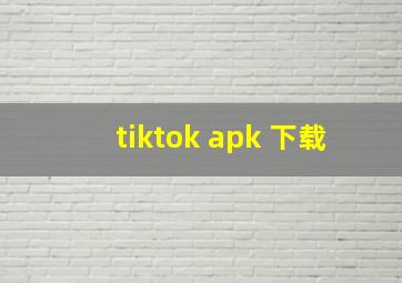 tiktok apk 下载